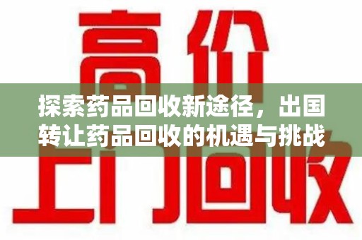 汕头探索药品回收新途径，出国转让药品回收的机遇与挑战