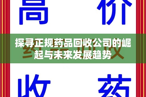 汕头探寻正规药品回收公司的崛起与未来发展趋势
