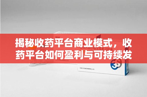 汕头揭秘收药平台商业模式，收药平台如何盈利与可持续发展之路