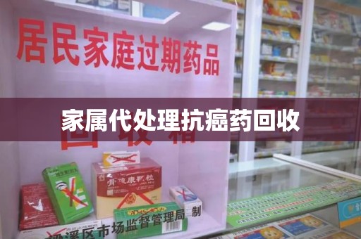 汕头家属代处理抗癌药回收