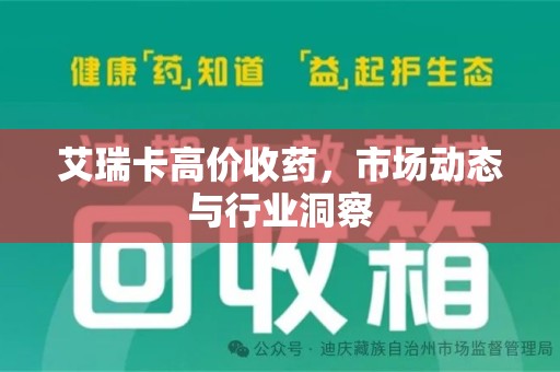 汕头艾瑞卡高价收药，市场动态与行业洞察