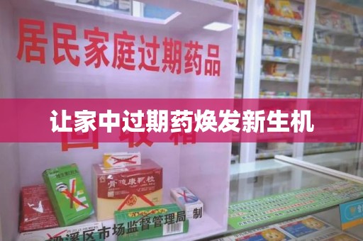 汕头让家中过期药焕发新生机