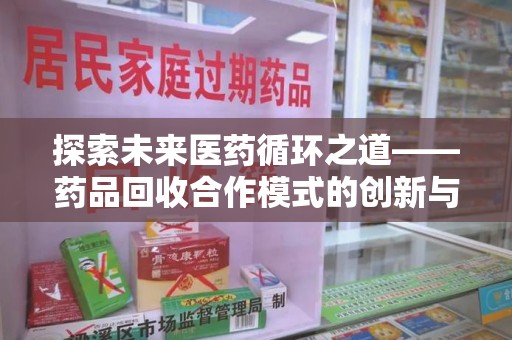 汕头探索未来医药循环之道——药品回收合作模式的创新与实践