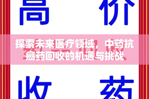 汕头探索未来医疗领域，中药抗癌药回收的机遇与挑战