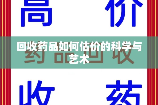 汕头回收药品如何估价的科学与艺术