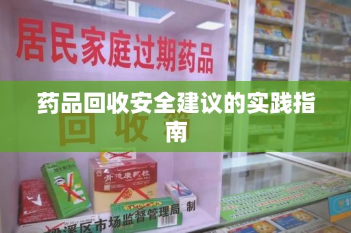 汕头药品回收安全建议的实践指南
