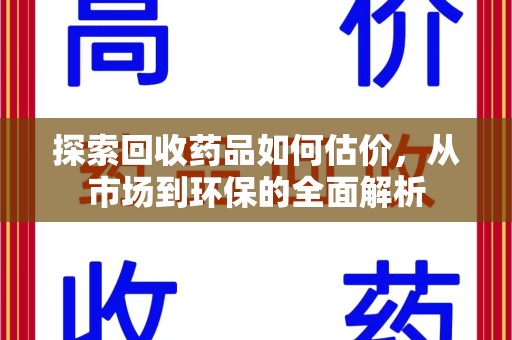 汕头探索回收药品如何估价，从市场到环保的全面解析