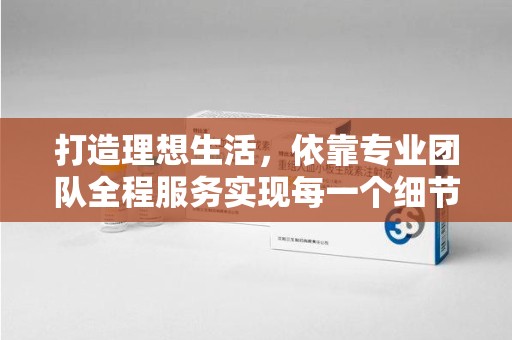 汕头打造理想生活，依靠专业团队全程服务实现每一个细节