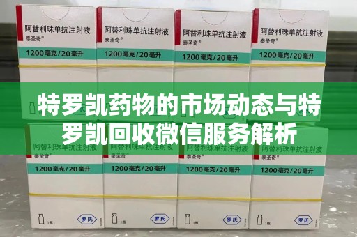 汕头特罗凯药物的市场动态与特罗凯回收微信服务解析