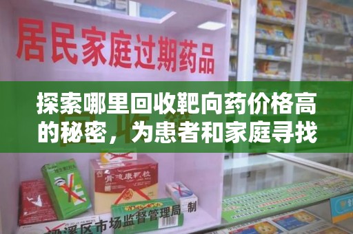 汕头探索哪里回收靶向药价格高的秘密，为患者和家庭寻找最优解