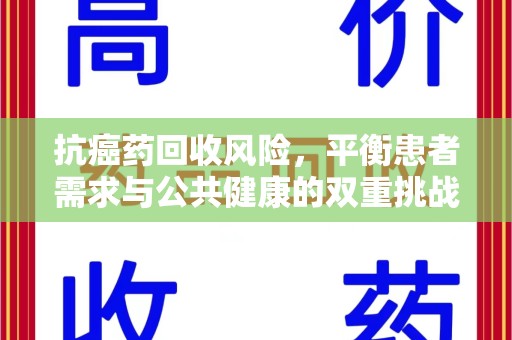 汕头抗癌药回收风险，平衡患者需求与公共健康的双重挑战