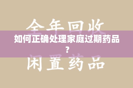 汕头如何正确处理家庭过期药品？