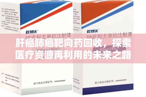 汕头肝癌肺癌靶向药回收，探索医疗资源再利用的未来之路