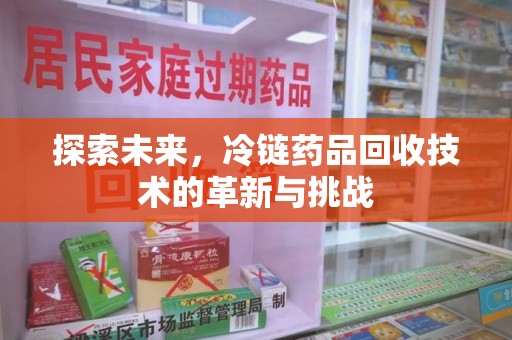 汕头探索未来，冷链药品回收技术的革新与挑战