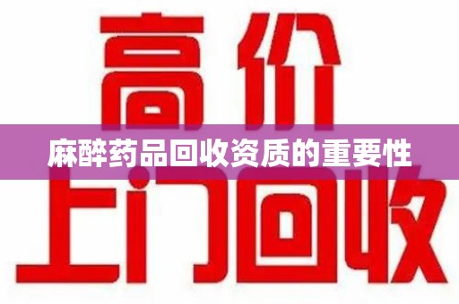 汕头麻醉药品回收资质的重要性