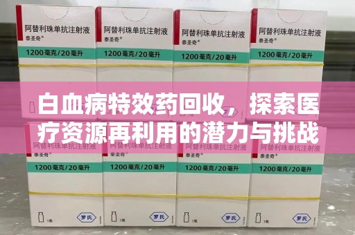 汕头白血病特效药回收，探索医疗资源再利用的潜力与挑战