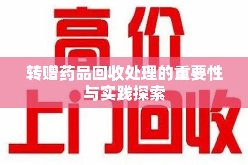 汕头转赠药品回收处理的重要性与实践探索