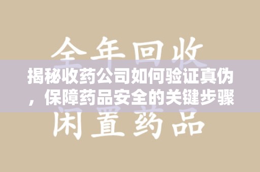 汕头揭秘收药公司如何验证真伪，保障药品安全的关键步骤