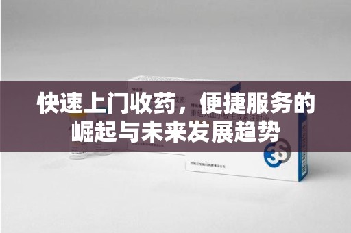 汕头快速上门收药，便捷服务的崛起与未来发展趋势