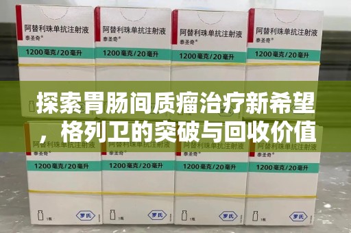 汕头探索胃肠间质瘤治疗新希望，格列卫的突破与回收价值