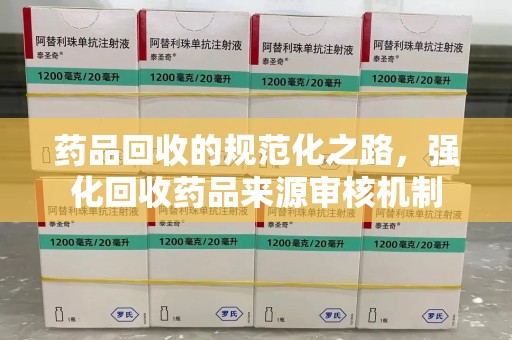 汕头药品回收的规范化之路，强化回收药品来源审核机制
