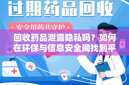 汕头回收药品泄露隐私吗？如何在环保与信息安全间找到平衡