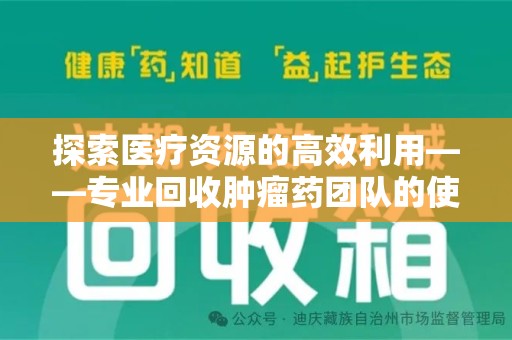汕头探索医疗资源的高效利用——专业回收肿瘤药团队的使命与实践