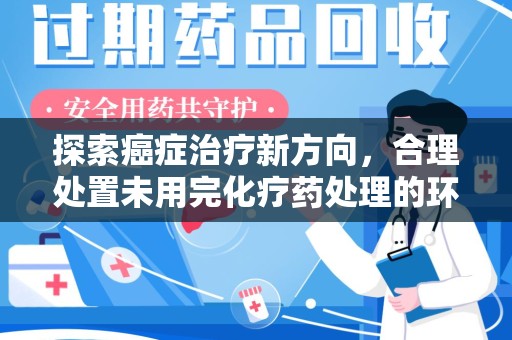 汕头探索癌症治疗新方向，合理处置未用完化疗药处理的环保路径