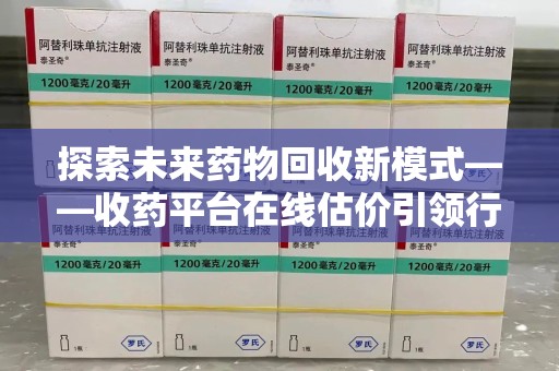 汕头探索未来药物回收新模式——收药平台在线估价引领行业变革