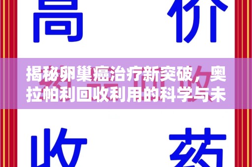 汕头揭秘卵巢癌治疗新突破，奥拉帕利回收利用的科学与未来