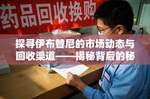 汕头探寻伊布替尼的市场动态与回收渠道——揭秘背后的秘密