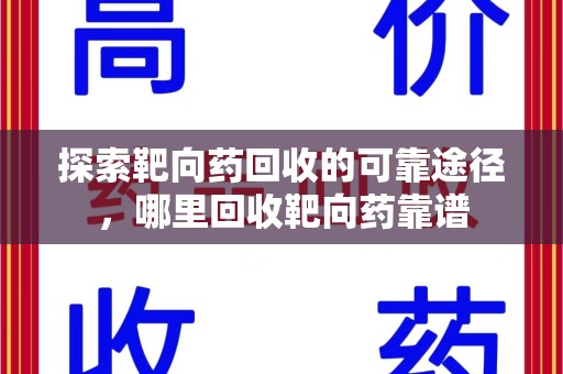 汕头探索靶向药回收的可靠途径，哪里回收靶向药靠谱