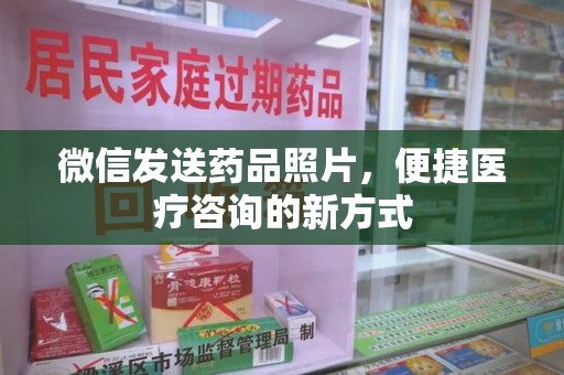 汕头微信发送药品照片，便捷医疗咨询的新方式