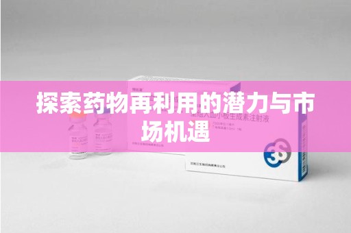 汕头探索药物再利用的潜力与市场机遇