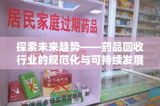 汕头探索未来趋势——药品回收行业的规范化与可持续发展之路