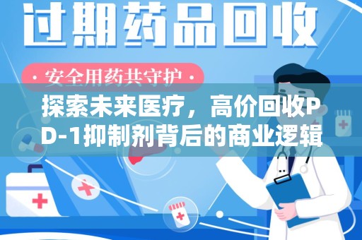 汕头探索未来医疗，高价回收PD-1抑制剂背后的商业逻辑与社会责任