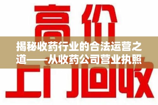 汕头揭秘收药行业的合法运营之道——从收药公司营业执照谈起