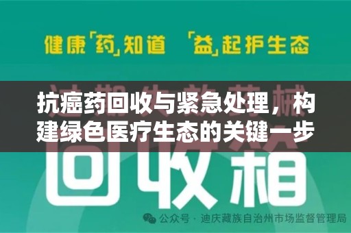汕头抗癌药回收与紧急处理，构建绿色医疗生态的关键一步