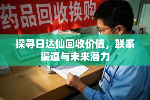 汕头探寻日达仙回收价值，联系渠道与未来潜力