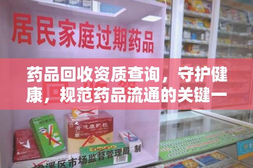 汕头药品回收资质查询，守护健康，规范药品流通的关键一步