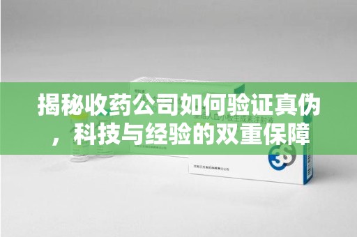 汕头揭秘收药公司如何验证真伪，科技与经验的双重保障