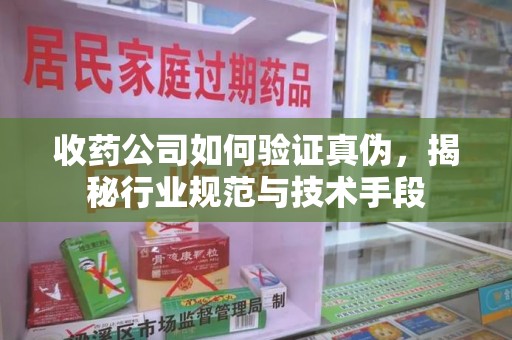 汕头收药公司如何验证真伪，揭秘行业规范与技术手段