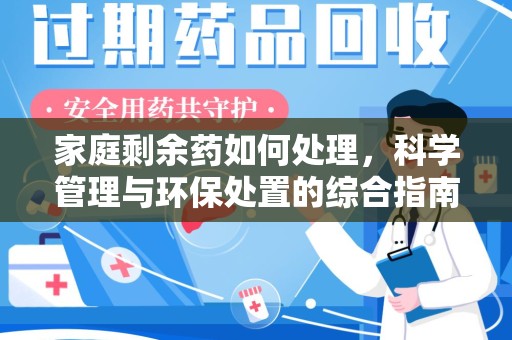 汕头家庭剩余药如何处理，科学管理与环保处置的综合指南