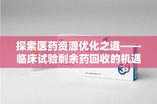汕头探索医药资源优化之道——临床试验剩余药回收的机遇与挑战