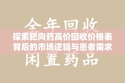 汕头探索靶向药高价回收价格表背后的市场逻辑与患者需求
