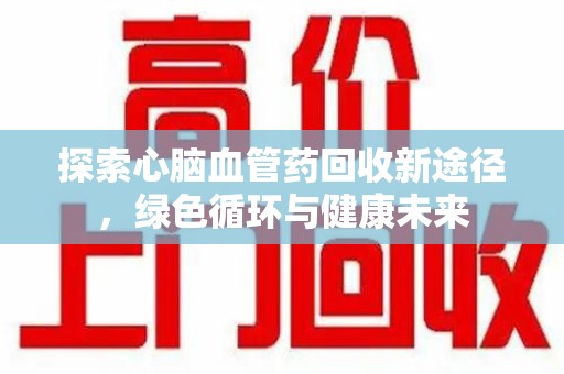 汕头探索心脑血管药回收新途径，绿色循环与健康未来