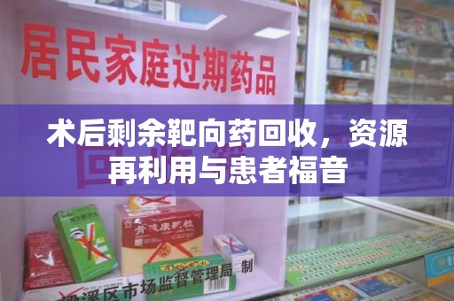 汕头术后剩余靶向药回收，资源再利用与患者福音