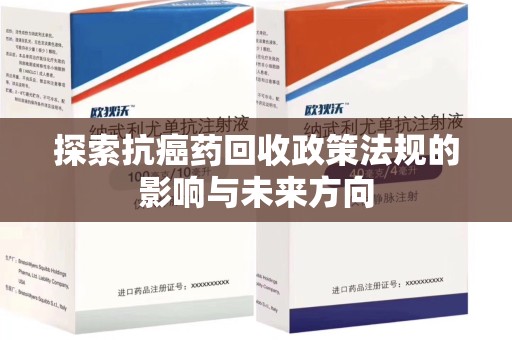 汕头探索抗癌药回收政策法规的影响与未来方向