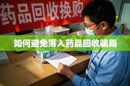汕头如何避免落入药品回收骗局