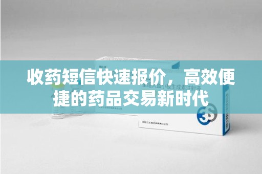 汕头收药短信快速报价，高效便捷的药品交易新时代
